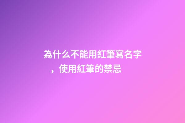為什么不能用紅筆寫名字，使用紅筆的禁忌